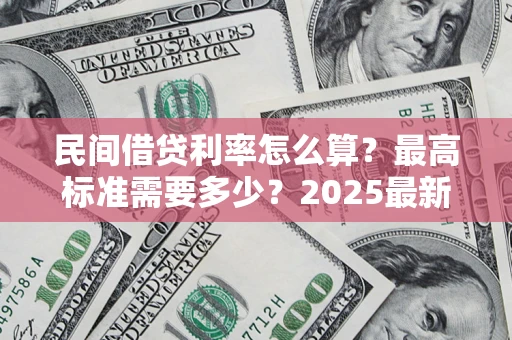武汉民间借贷利率怎么算？最高标准需要多少？2025最新避坑指南