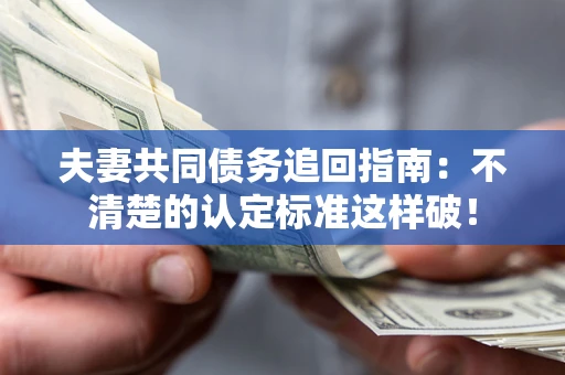 武汉夫妻共同债务追回指南：不清楚的认定标准这样破！