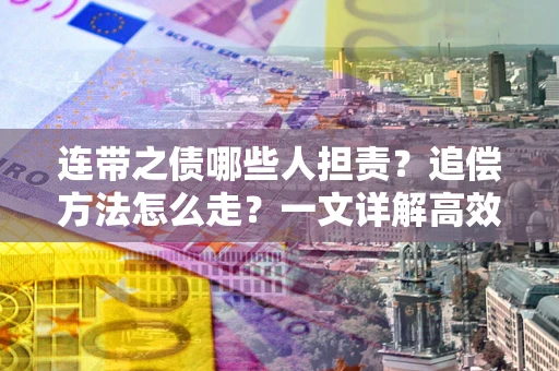 武汉连带之债哪些人担责？追偿方法怎么走？一文详解高效维权流程