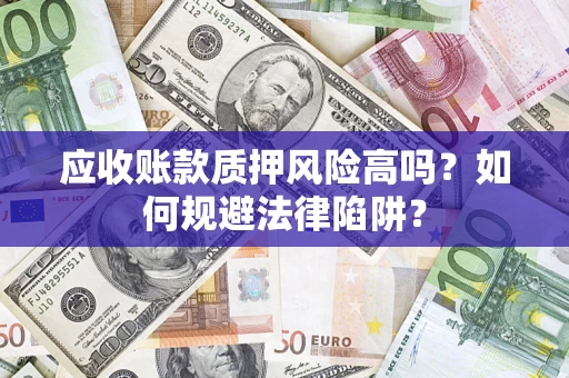 武汉应收账款质押风险高吗？如何规避法律陷阱？