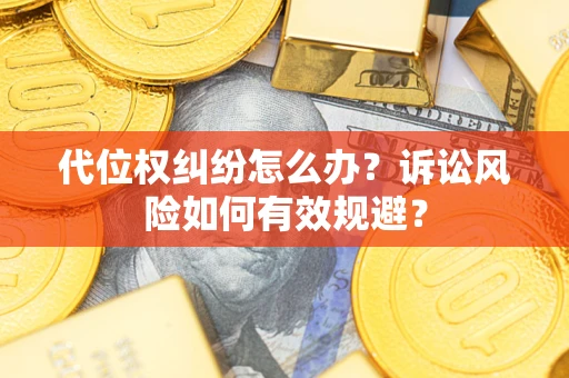 武汉代位权纠纷怎么办？诉讼风险如何有效规避？