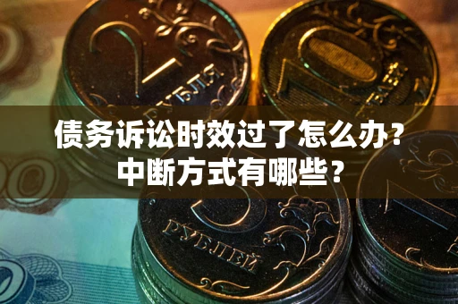 武汉债务诉讼时效过了怎么办？中断方式有哪些？
