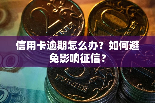 武汉信用卡逾期怎么办？如何避免影响征信？
