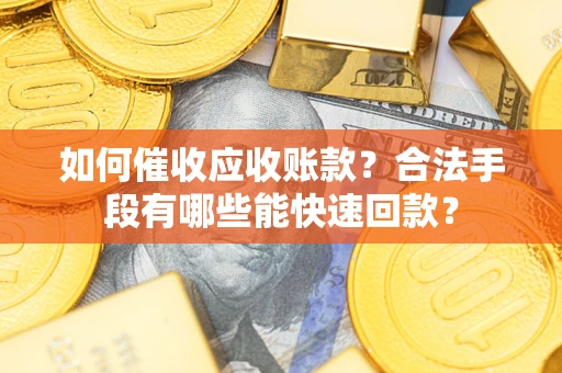 武汉如何催收应收账款？合法手段有哪些能快速回款？