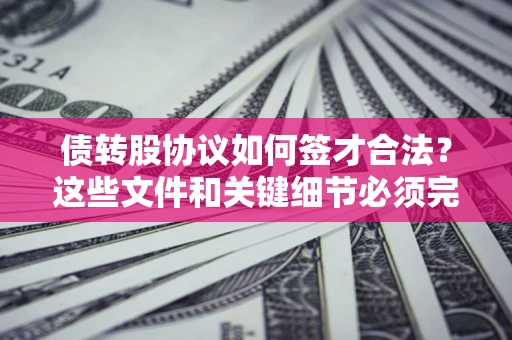 武汉债转股协议如何签才合法？这些文件和关键细节必须完整