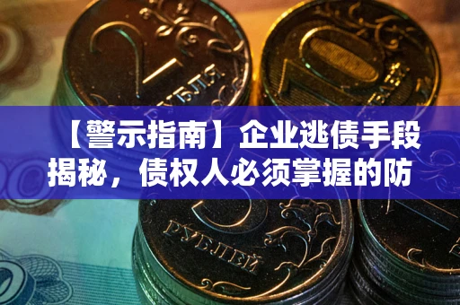 武汉【警示指南】企业逃债手段揭秘，债权人必须掌握的防坑宝典