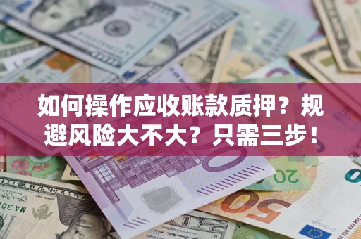 武汉如何操作应收账款质押？规避风险大不大？只需三步！
