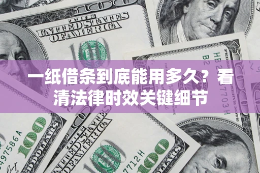 武汉一纸借条到底能用多久？看清法律时效关键细节