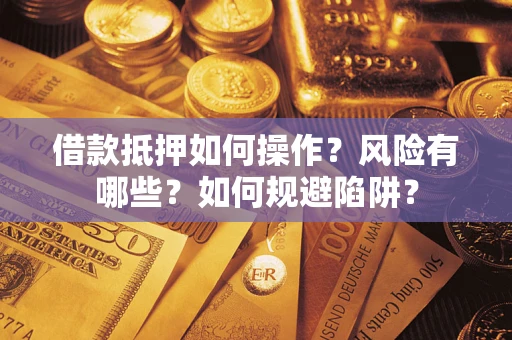 武汉借款抵押如何操作？风险有哪些？如何规避陷阱？