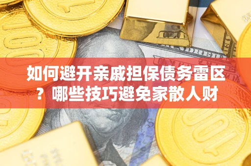 武汉如何避开亲戚担保债务雷区？哪些技巧避免家散人财