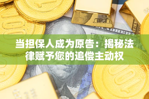武汉当担保人成为原告:揭秘法律赋予您的追偿主动权 武汉当担保人成为原告:揭秘法律赋予您的追偿主动权