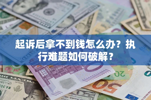 武汉起诉后拿不到钱怎么办？执行难题如何破解？
