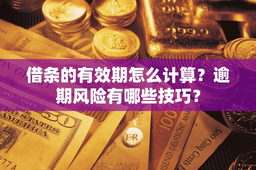 武汉借条的有效期怎么计算？逾期风险有哪些技巧？