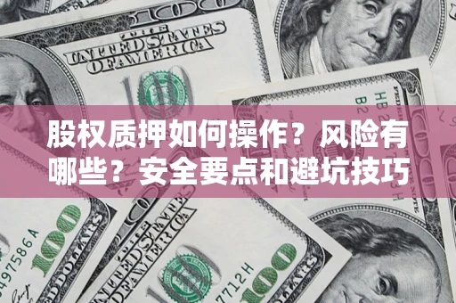 武汉股权质押如何操作？风险有哪些？安全要点和避坑技巧？