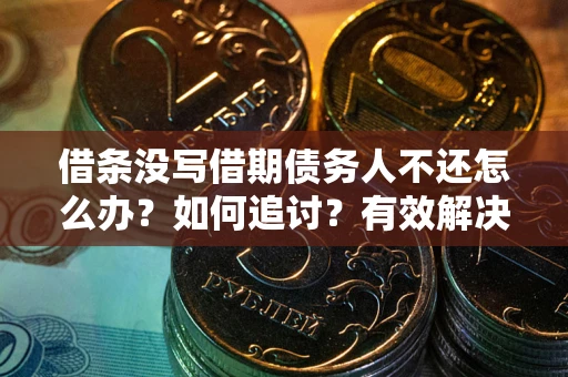 武汉借条没写借期债务人不还怎么办？如何追讨？有效解决方案！