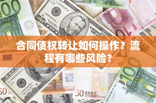 武汉合同债权转让如何操作？流程有哪些风险？
