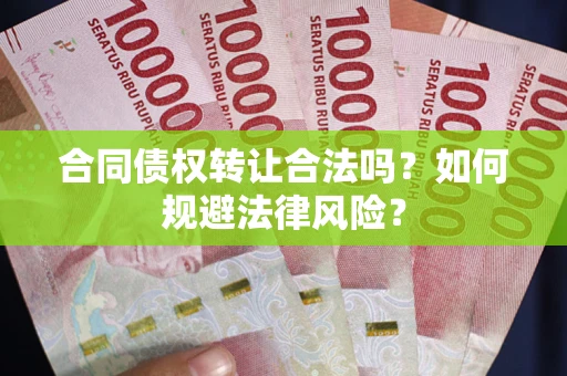 武汉合同债权转让合法吗？如何规避法律风险？