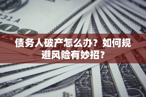 武汉债务人破产怎么办？如何规避风险有妙招？