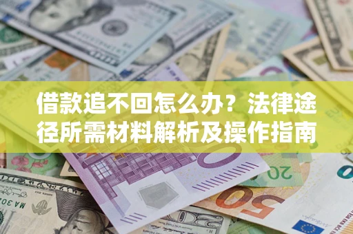 武汉借款追不回怎么办？法律途径所需材料解析及操作指南