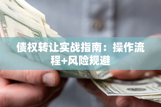 武汉债权转让实战指南：操作流程+风险规避