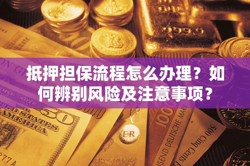 武汉抵押担保流程怎么办理？如何辨别风险及注意事项？