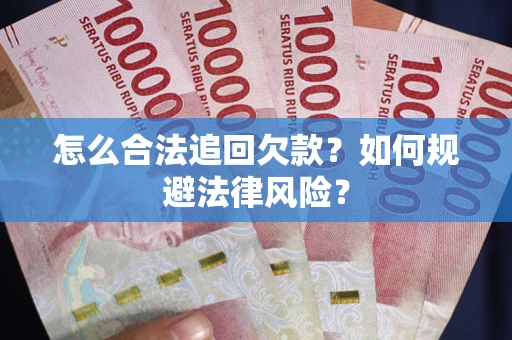 武汉怎么合法追回欠款？如何规避法律风险？