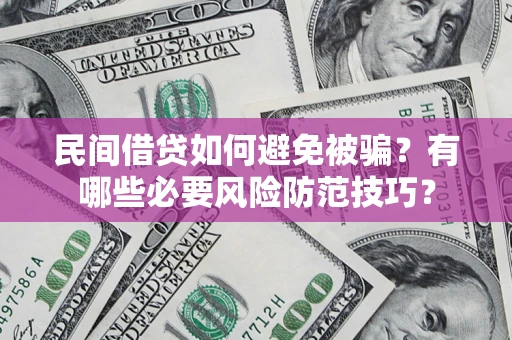 武汉民间借贷如何避免被骗？有哪些必要风险防范技巧？