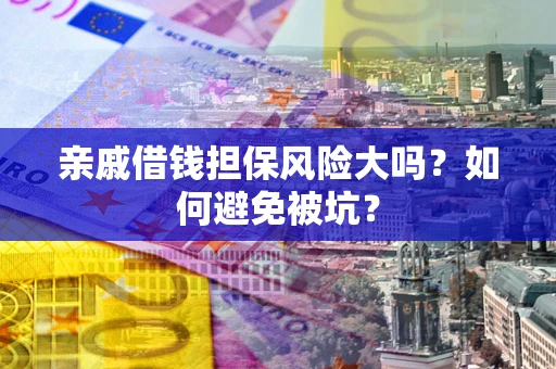 武汉亲戚借钱担保风险大吗？如何避免被坑？