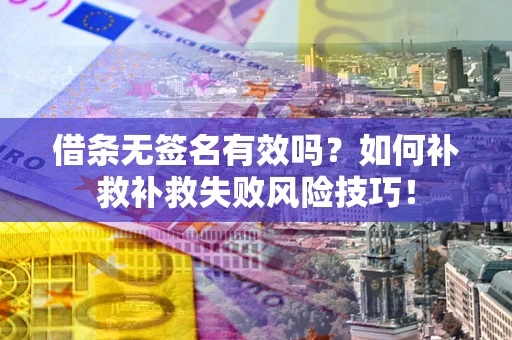 武汉借条无签名有效吗？如何补救补救失败风险技巧！