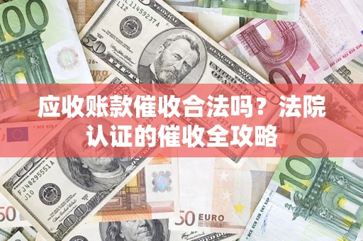 武汉应收账款催收合法吗？法院认证的催收全攻略