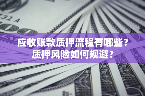 武汉应收账款质押流程有哪些？质押风险如何规避？