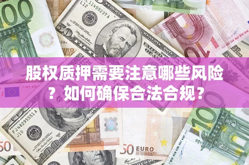 武汉股权质押需要注意哪些风险？如何确保合法合规？