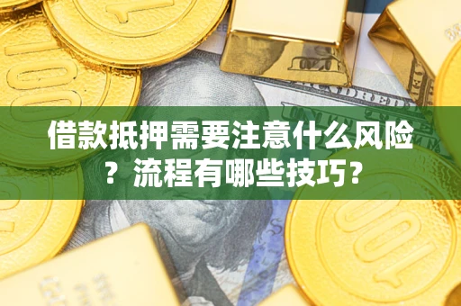 武汉借款抵押需要注意什么风险？流程有哪些技巧？