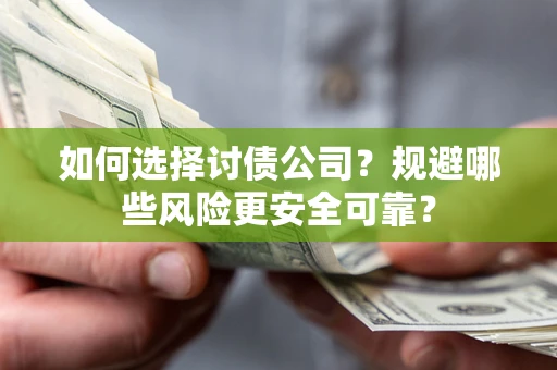 武汉如何选择讨债公司？规避哪些风险更安全可靠？