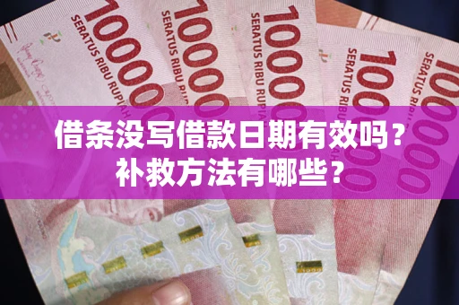 武汉借条没写借款日期有效吗?补救方法有哪些? 武汉借条没写借款日期有效吗?补救方法有哪些?