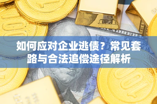 武汉如何应对企业逃债？常见套路与合法追偿途径解析
