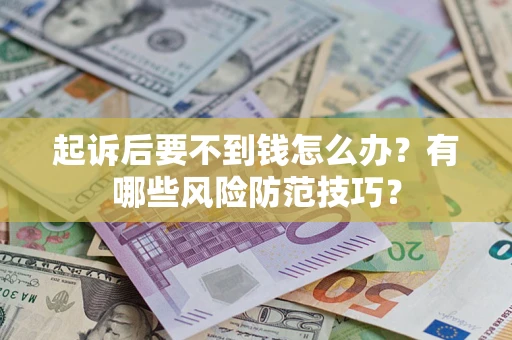 武汉起诉后要不到钱怎么办?有哪些风险防范技巧? 武汉起诉后要不到钱怎么办?有哪些风险防范技巧?