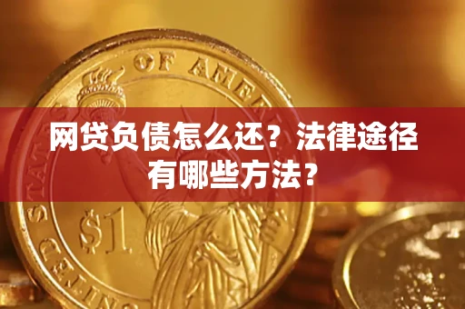 武汉网贷负债怎么还？法律途径有哪些方法？