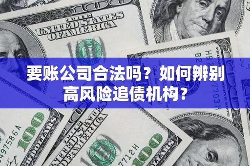武汉要账公司合法吗？如何辨别高风险追债机构？