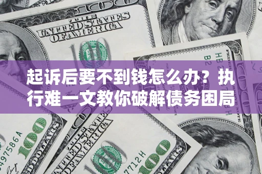 武汉起诉后要不到钱怎么办？执行难一文教你破解债务困局