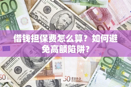 武汉借钱担保费怎么算？如何避免高额陷阱？