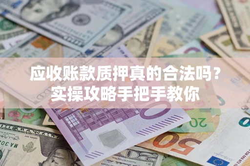 武汉应收账款质押真的合法吗？实操攻略手把手教你