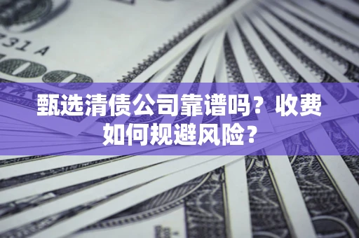 武汉甄选清债公司靠谱吗？收费如何规避风险？