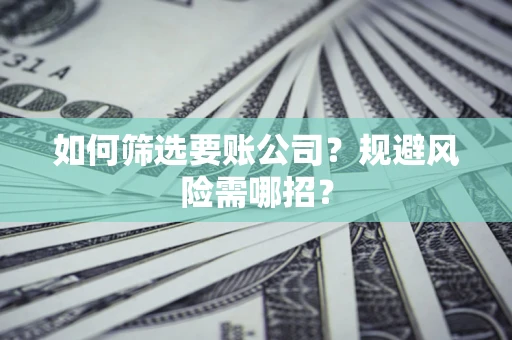 武汉如何筛选要账公司？规避风险需哪招？