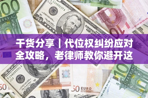 武汉干货分享｜代位权纠纷应对全攻略，老律师教你避开这5大雷区