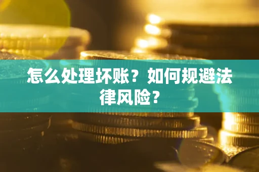武汉怎么处理坏账？如何规避法律风险？