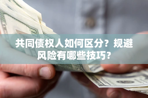武汉共同债权人如何区分？规避风险有哪些技巧？