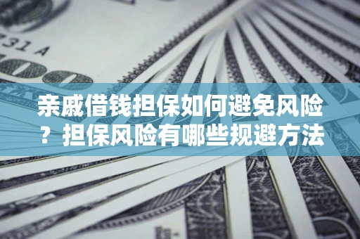 武汉亲戚借钱担保如何避免风险？担保风险有哪些规避方法？