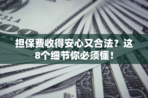 武汉担保费收得安心又合法？这8个细节你必须懂！
