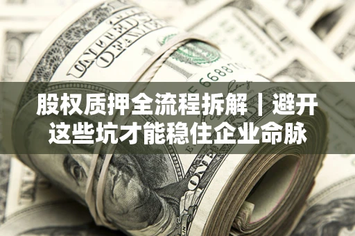 武汉股权质押全流程拆解｜避开这些坑才能稳住企业命脉